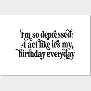 I'm so depressed I act like it's my birthday everyday Posters and Art